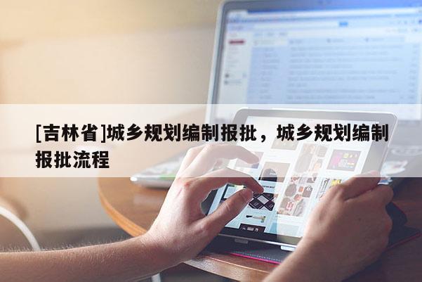 [吉林省]城鄉(xiāng)規(guī)劃編制報批，城鄉(xiāng)規(guī)劃編制報批流程