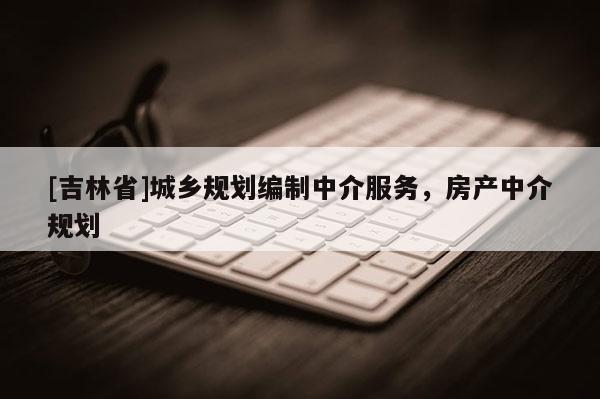 [吉林省]城鄉規劃編制中介服務，房產中介規劃