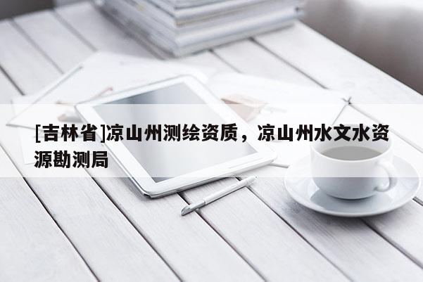 [吉林省]涼山州測繪資質，涼山州水文水資源勘測局