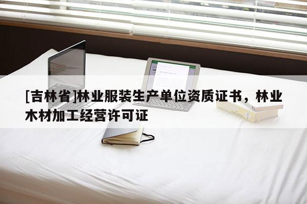 [吉林省]林業服裝生產單位資質證書，林業木材加工經營許可證