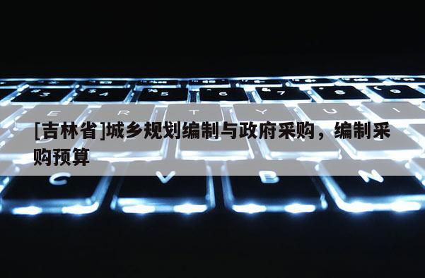 [吉林省]城鄉規劃編制與政府采購，編制采購預算