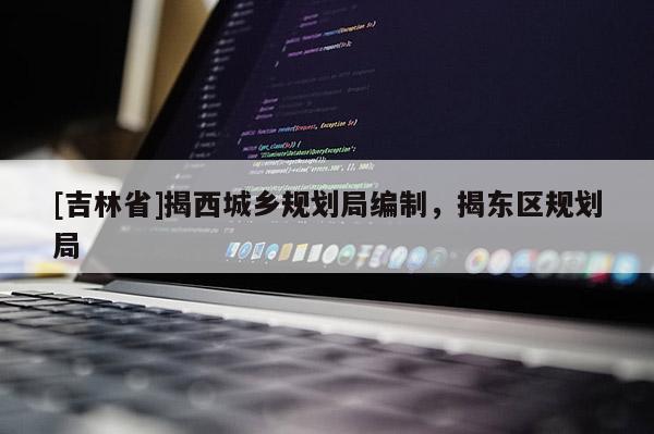 [吉林省]揭西城鄉規劃局編制，揭東區規劃局