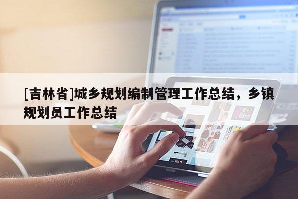 [吉林省]城鄉規劃編制管理工作總結，鄉鎮規劃員工作總結