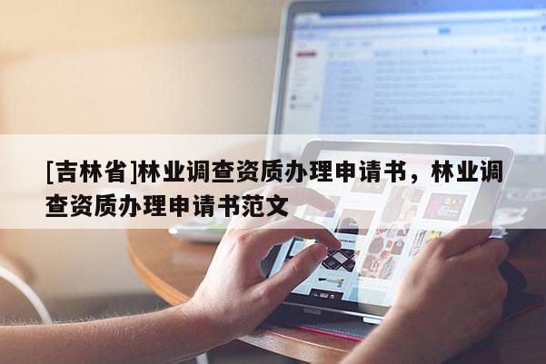 [吉林省]林業調查資質辦理申請書，林業調查資質辦理申請書范文