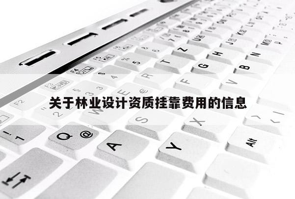 關于林業設計資質掛靠費用的信息