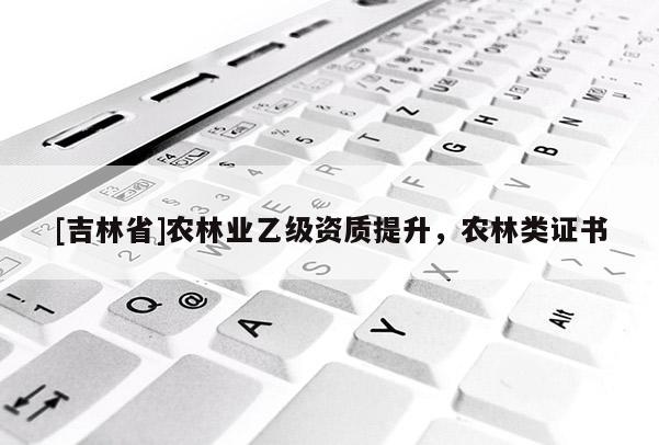 [吉林省]農林業乙級資質提升，農林類證書