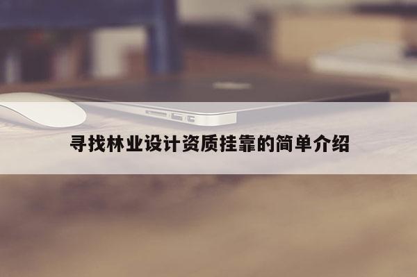 尋找林業設計資質掛靠的簡單介紹
