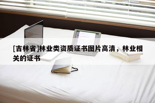 [吉林省]林業類資質證書圖片高清，林業相關的證書