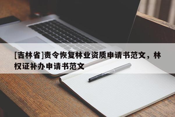 [吉林省]責令恢復林業資質申請書范文，林權證補辦申請書范文