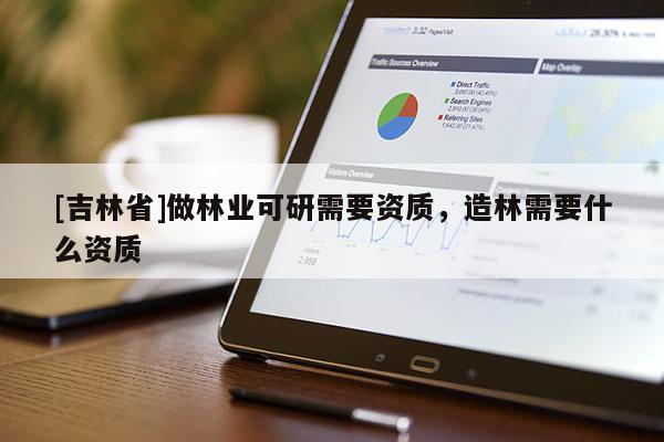 [吉林省]做林業可研需要資質，造林需要什么資質