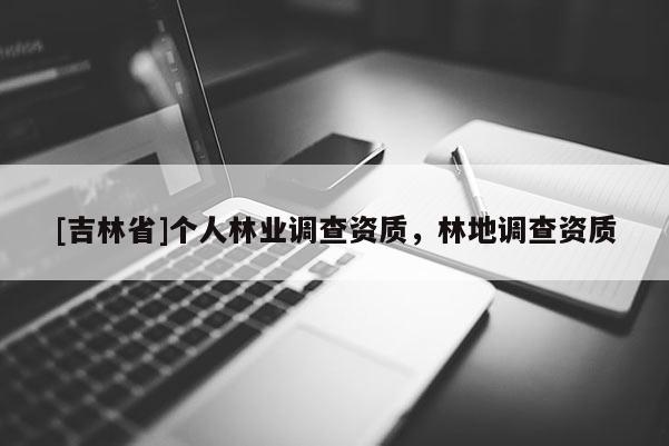 [吉林省]個人林業調查資質，林地調查資質