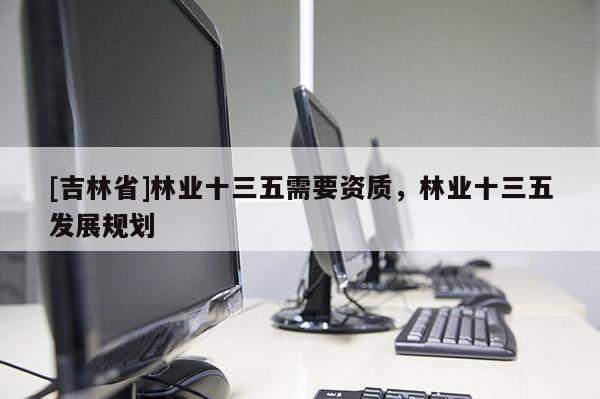 [吉林省]林業十三五需要資質，林業十三五發展規劃