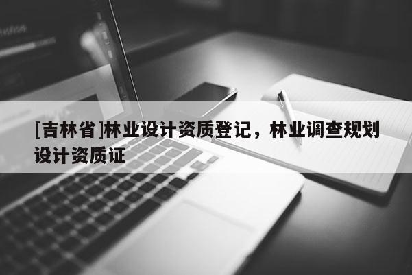 [吉林省]林業設計資質登記，林業調查規劃設計資質證