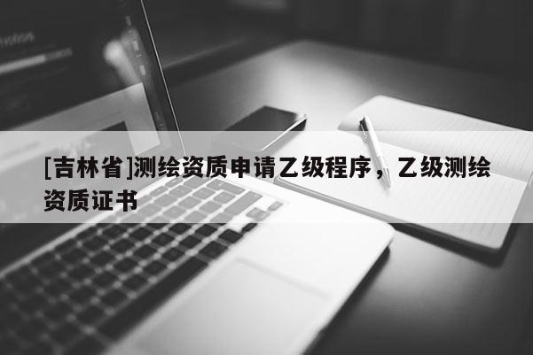 [吉林省]測繪資質申請乙級程序，乙級測繪資質證書