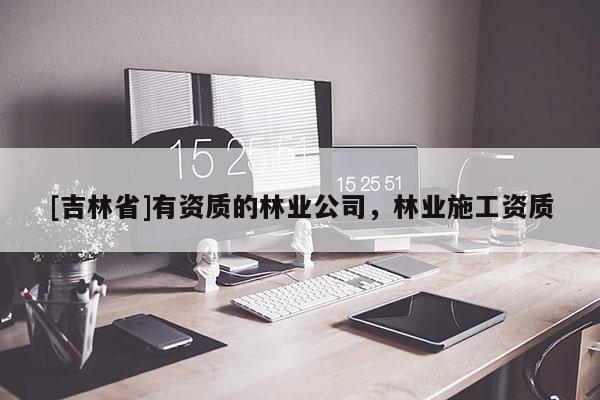 [吉林省]有資質的林業公司，林業施工資質