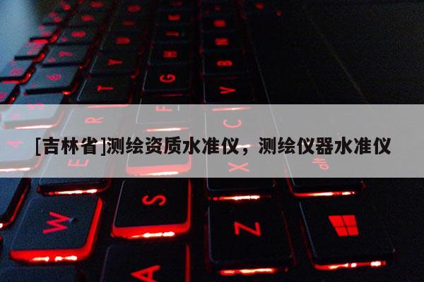 [吉林省]測繪資質水準儀，測繪儀器水準儀