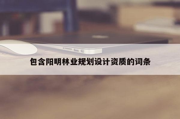 包含陽明林業規劃設計資質的詞條