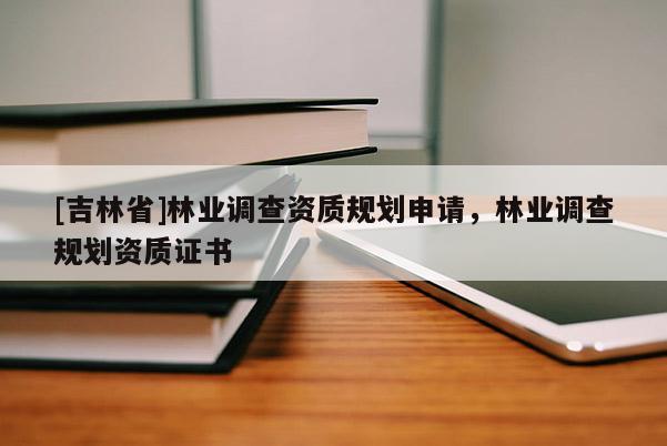 [吉林省]林業調查資質規劃申請，林業調查規劃資質證書