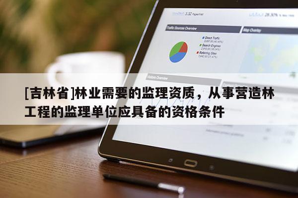 [吉林省]林業需要的監理資質，從事營造林工程的監理單位應具備的資格條件