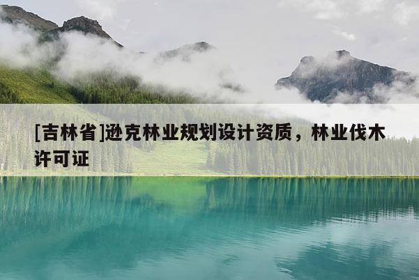 [吉林省]遜克林業規劃設計資質，林業伐木許可證