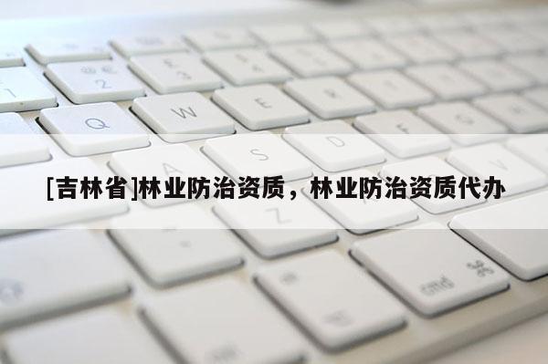 [吉林省]林業防治資質，林業防治資質代辦