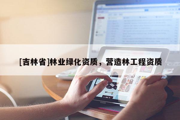 [吉林省]林業綠化資質，營造林工程資質