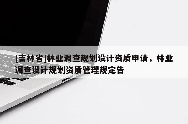 [吉林省]林業調查規劃設計資質申請，林業調查設計規劃資質管理規定告