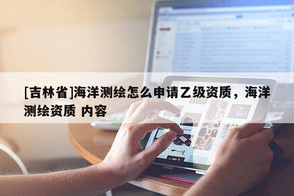 [吉林省]海洋測繪怎么申請乙級資質，海洋測繪資質 內容