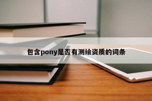包含pony是否有測繪資質的詞條