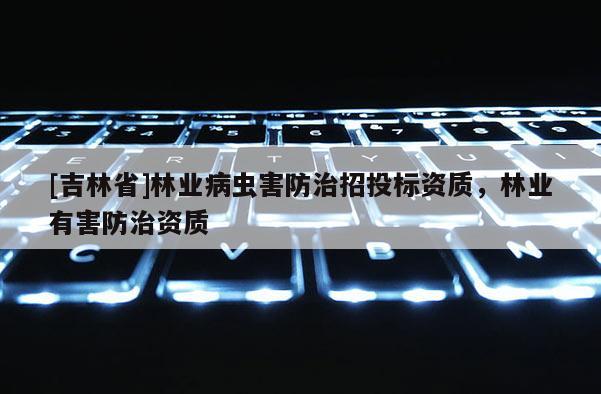 [吉林省]林業病蟲害防治招投標資質，林業有害防治資質