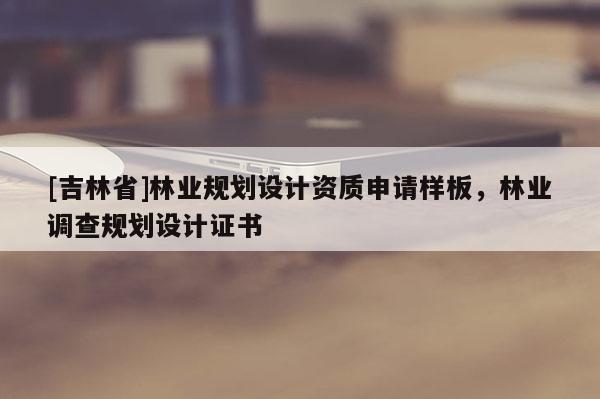 [吉林省]林業規劃設計資質申請樣板，林業調查規劃設計證書