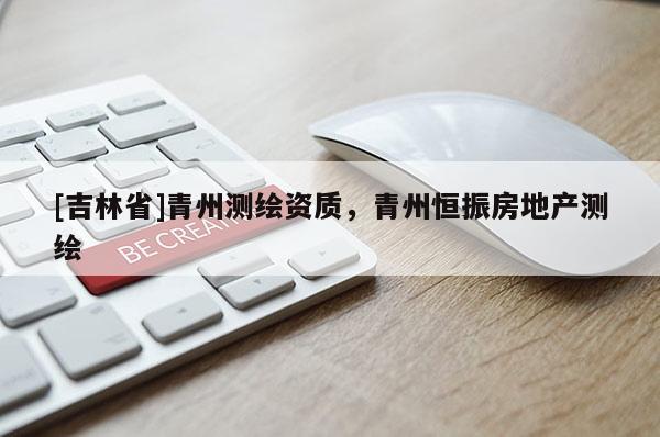 [吉林省]青州測繪資質，青州恒振房地產測繪