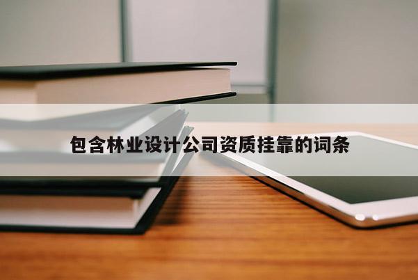包含林業設計公司資質掛靠的詞條