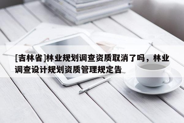 [吉林省]林業規劃調查資質取消了嗎，林業調查設計規劃資質管理規定告