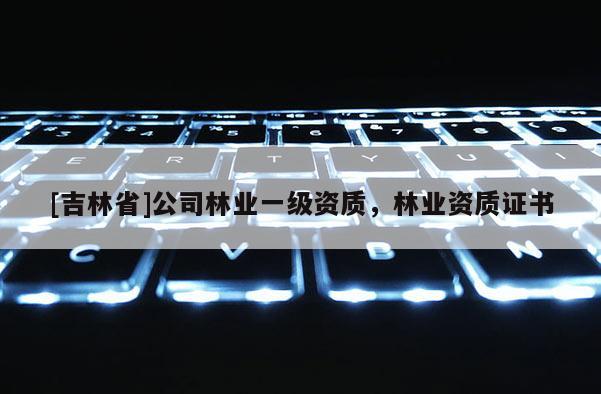 [吉林省]公司林業(yè)一級(jí)資質(zhì)，林業(yè)資質(zhì)證書