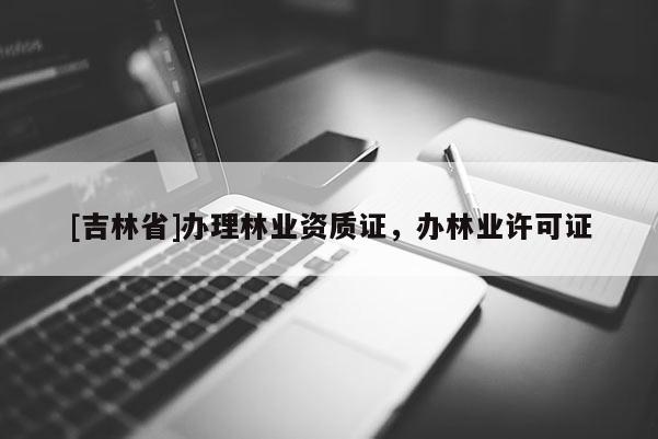 [吉林省]辦理林業資質證，辦林業許可證