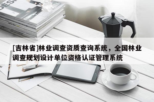 [吉林省]林業調查資質查詢系統，全國林業調查規劃設計單位資格認證管理系統