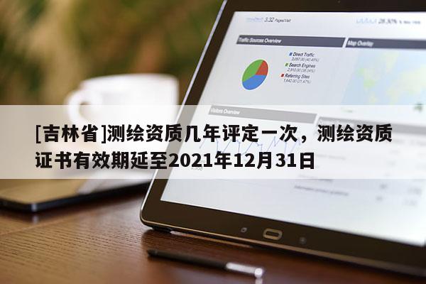 [吉林省]測繪資質幾年評定一次，測繪資質證書有效期延至2021年12月31日