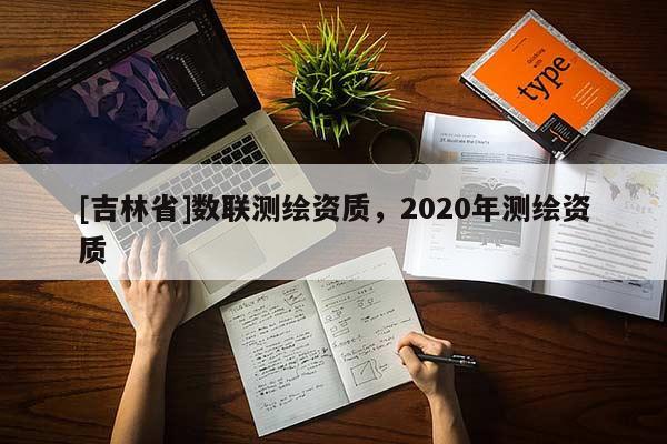[吉林省]數(shù)聯(lián)測(cè)繪資質(zhì)，2020年測(cè)繪資質(zhì)