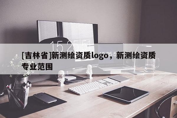 [吉林省]新測繪資質logo，新測繪資質專業范圍