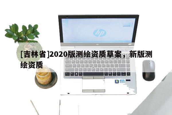 [吉林省]2020版測繪資質草案，新版測繪資質