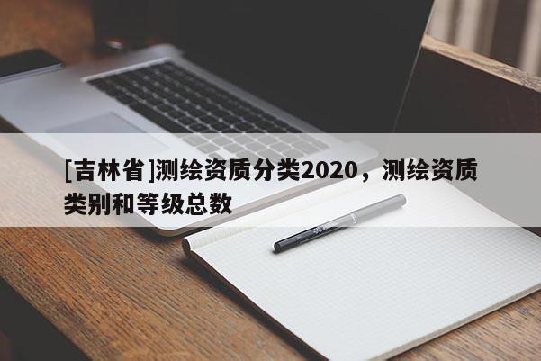 [吉林省]測繪資質分類2020，測繪資質類別和等級總數