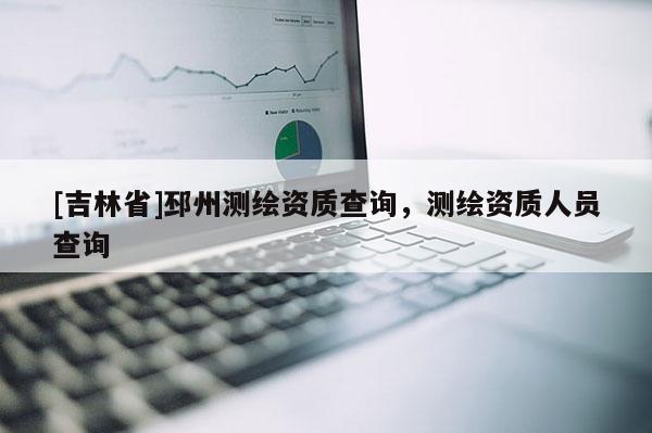 [吉林省]邳州測繪資質查詢，測繪資質人員查詢