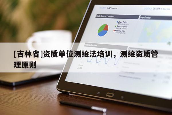 [吉林省]資質單位測繪法培訓，測繪資質管理原則