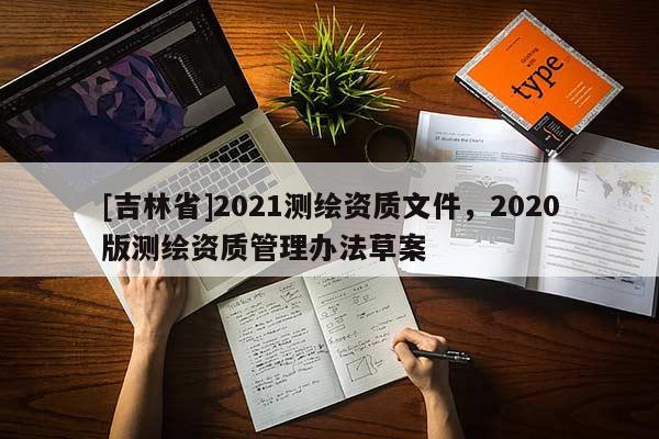 [吉林省]2021測繪資質文件，2020版測繪資質管理辦法草案
