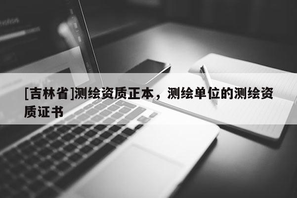 [吉林省]測繪資質正本，測繪單位的測繪資質證書