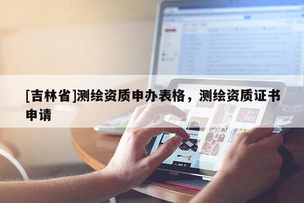 [吉林省]測繪資質申辦表格，測繪資質證書申請