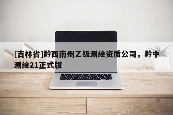 [吉林省]黔西南州乙級測繪資質公司，黔中測繪21正式版