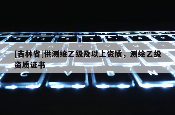 [吉林省]供測繪乙級及以上資質，測繪乙級資質證書