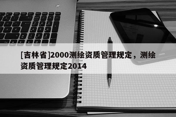 [吉林省]2000測繪資質管理規定，測繪資質管理規定2014